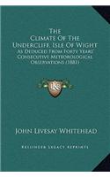 The Climate Of The Undercliff, Isle Of Wight: As Deduced From Forty Years' Consecutive Meteorological Observations (1881)