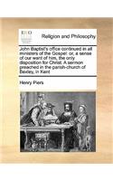 John Baptist's Office Continued in All Ministers of the Gospel: Or, a Sense of Our Want of Him, the Only Disposition for Christ. a Sermon Preached in(English)