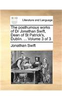 The Posthumous Works of Dr Jonathan Swift, Dean of St Patrick's, Dublin. ... Volume 3 of 3