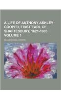 A Life of Anthony Ashley Cooper, First Earl of Shaftesbury, 1621-1683 Volume 1