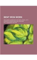 Bent Iron Work; (Including Elementary Art Metal Work). with Numerous Engravings and Diagrams: (English)