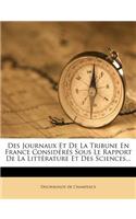 Des Journaux Et de la Tribune En France Considérés Sous Le Rapport de la Littérature Et Des Sciences...