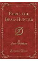 Boris the Bear-Hunter (Classic Reprint)