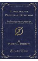 Florilegio de Prosistas Uruguayos: Los Ensayistas, Los Articulistas, Los Cuentistas, Los Novelistas, Los Periodistas (Classic Reprint)