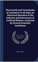 The Growth and Vicissitudes of Commerce in all Ages; an Historical Narrative of the Industry and Intercourse of Civilised Nations. Assissted by Several Scientific Gentlemen