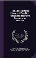 The Ecclesiastical History of Eusebius Pamphilus, Bishop of Caesarea, in Palestine
