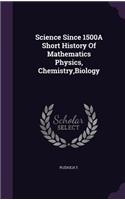 Science Since 1500A Short History Of Mathematics Physics, Chemistry, Biology