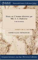 Henry: Ou, L'Homme Silencieux: Par Mlle. S. -U. Dudrezene; Tome Troisieme