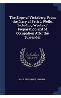 The Siege of Vicksburg, From the Diary of Seth J. Wells, Including Weeks of Preparation and of Occupation After the Surrender