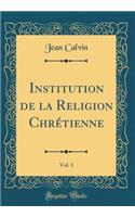 Institution de la Religion ChrÃ©tienne, Vol. 1 (Classic Reprint)