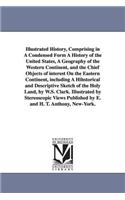 Illustrated History, Comprising in A Condensed Form A History of the United States, A Geography of the Western Continent, and the Chief Objects of interest On the Eastern Continent, including A Hihstorical and Descriptive Sketch of the Holy Land, b