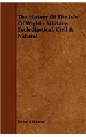 History Of The Isle Of Wight - Military, Ecclediastical, Civil & Natural