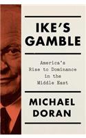 Ike's Gamble: America's Rise to Dominance in the Middle East