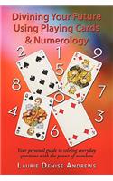 Divining Your Future Using Playing Cards & Numerology: Your personal guide to solving everyday questions with the power of numbers