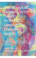 Handbook of Dealing with Fools: In Today's Simple Liberated Words: Ancient Political, Business, Social, Family, Personal Guide of How to Deal with Fools and Not Be a Fool