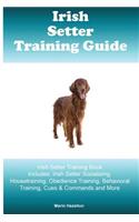 Irish Setter Training Guide Irish Setter Training Book Includes: Irish Setter Socializing, Housetraining, Obedience Training, Behavioral Training, Cues & Commands and More
