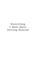 Everything I Know About Getting Elected: (Retirement Journals)