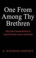 One from among Thy Brethren: Why God Commands Men to Lead the Faith, Family and Nation