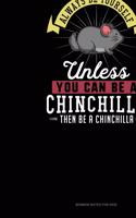 Always Be Yourself Unless You Can Be A Chinchilla Then Be A Chinchilla