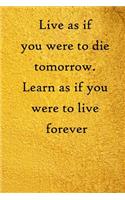 Live as if you were to die tomorrow. Learn as if you were to live forever