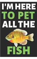 I'm Here To Pet All The Fish: Journal Notebook Gifts for Men Women and Girls - Fish Lover Notebook Journal Diary Large Print (6 X 9Inches) - 100 Pages