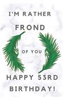 I'm Rather Frond of You Happy 53rd Birthday: 53rd Birthday Gift / Journal / Notebook / Diary / Unique Greeting & Birthday Card Alternative