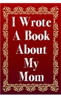 I Wrote A Book About My Mom: A Mother Appreciation Fill-In-The-Blank Memory Book With Prompts, Drawing Pages, and Story Starters Written And Designed By Your Son or Daughter