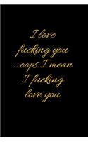I love fucking you ...oops I mean I fucking love you