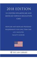 Medicare and Medicaid Programs - Requirements for Long-Term Care (LTC) Facilities - Facility Closure (US Centers for Medicare and Medicaid Services Regulation) (CMS) (2018 Edition)
