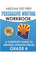 ARIZONA TEST PREP Persuasive Writing Workbook Grade 4: A Complete Guide to Writing Opinion Pieces