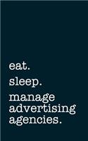 Eat. Sleep. Manage Advertising Agencies. - Lined Notebook: Writing Journal