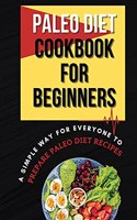 Paleo Diet Cookbook For Beginners: A Simple Way For Everyone To Prepare Paleo Diet Recipes