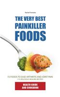 The Very Best Painkiller Foods: 72 Natural Foods to Ease Arthritis and Joint Pain: 115 Healing Recipes