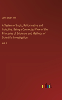 A System of Logic, Ratiocinative and Inductive: Being a Connected View of the Principles of Evidence, and Methods of Scientific Investigation: Vol. II