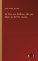 Hebrid Isles. Wanderings in the Land of Lorne and the Outer Hebrides