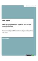 Drei Zugangsweisen zur Welt bei Arthur Schopenhauer: Transzendentallogische Erkenntnistheorie, Empirische Metaphysik und Mystik