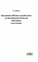 Documents Officiels recuellis dans La Secrétairerie Privée de Maximilien