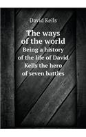 The Ways of the World Being a History of the Life of David Kells the Hero of Seven Battles