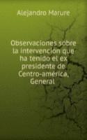 Observaciones sobre la intervencion que ha tenido el ex presidente de Centro-america, General .