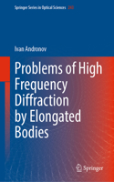 Problems of High Frequency Diffraction by Elongated Bodies: (243 Springer Series in Optical Sciences)