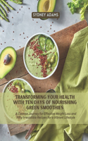Transforming Your Health with Ten Days of Nourishing Green Smoothies: A Cleanse Journey for Effective Weight Loss and Fifty Irresistible Recipes for a Vibrant Lifestyle