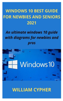 Windows 10 Best Guide for Newbies and Seniors 2021: An ultimate windows 10 guide with diagrams for newbies and pros