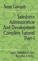 Salesforce Administration And Development Complete Tutorial Part 1: Learn Salesforce And Become A Ninja