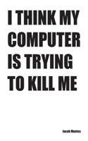 I Think My Computer Is Trying to Kill Me
