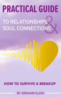Practical Guide to Relationships & Soul Connections: How to Survive a Breakup