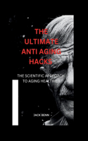 Ultimate Anti-Aging Hacks: The Scientific Approach to Aging Healthier