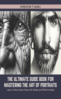 Ultimate Guide Book for Mastering the Art of Portraits: Learn to Draw Human Faces with Simple and Effective Steps