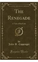 The Renegade: A Tale of Real Life (Classic Reprint)