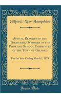 Annual Reports of the Treasurer, Overseer of the Poor and School Committee of the Town of Gilford: For the Year Ending March 1, 1879 (Classic Reprint)