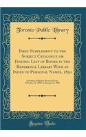 First Supplement to the Subject Catalogue or Finding List of Books in the Reference Library with an Index of Personal Names, 1891: Including Additions Received from February, 1st, 1890, to January 1st, 1891 (Classic Reprint): Including Additions Received from February, 1st, 1890, to January 1st, 1891 (Classic Reprint)